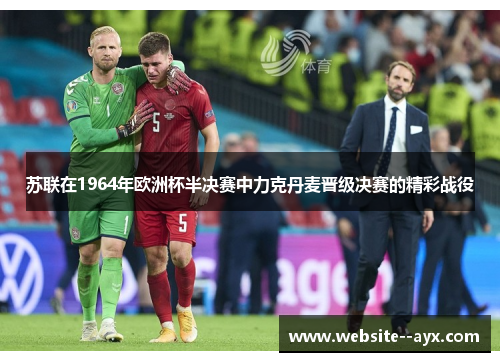 苏联在1964年欧洲杯半决赛中力克丹麦晋级决赛的精彩战役