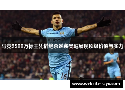 马竞9500万标王凭借绝杀逆袭曼城展现顶级价值与实力
